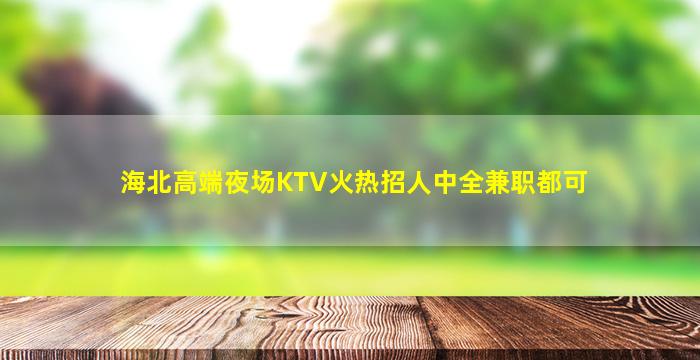 海北高端夜场KTV火热招人中全兼职都可